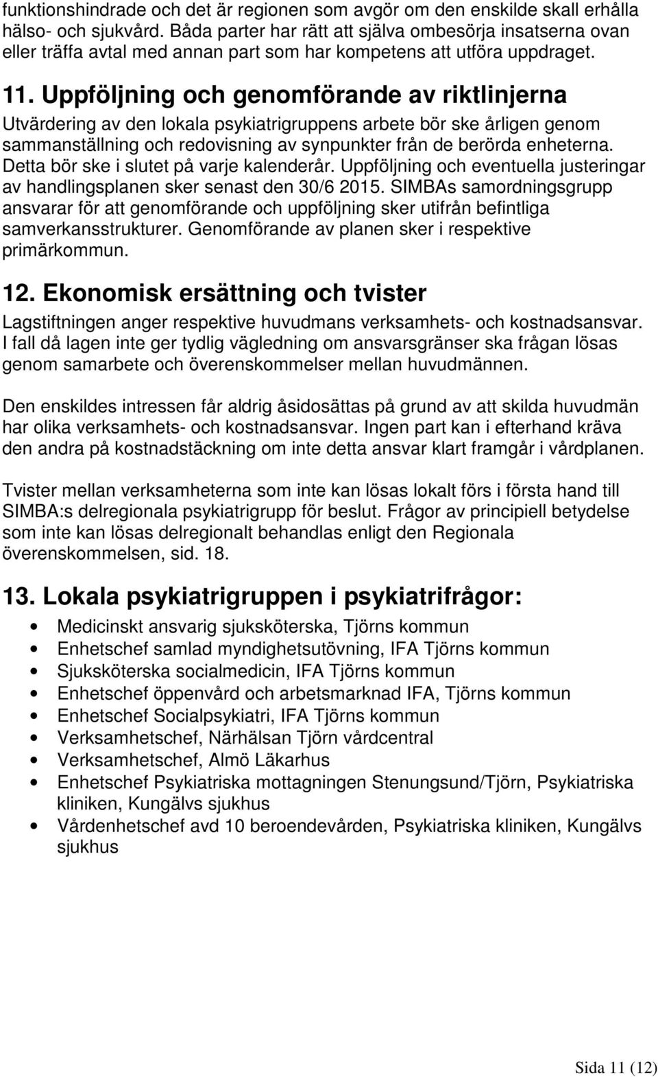 Uppföljning och genomförande av riktlinjerna Utvärdering av den lokala psykiatrigruppens arbete bör ske årligen genom sammanställning och redovisning av synpunkter från de berörda enheterna.