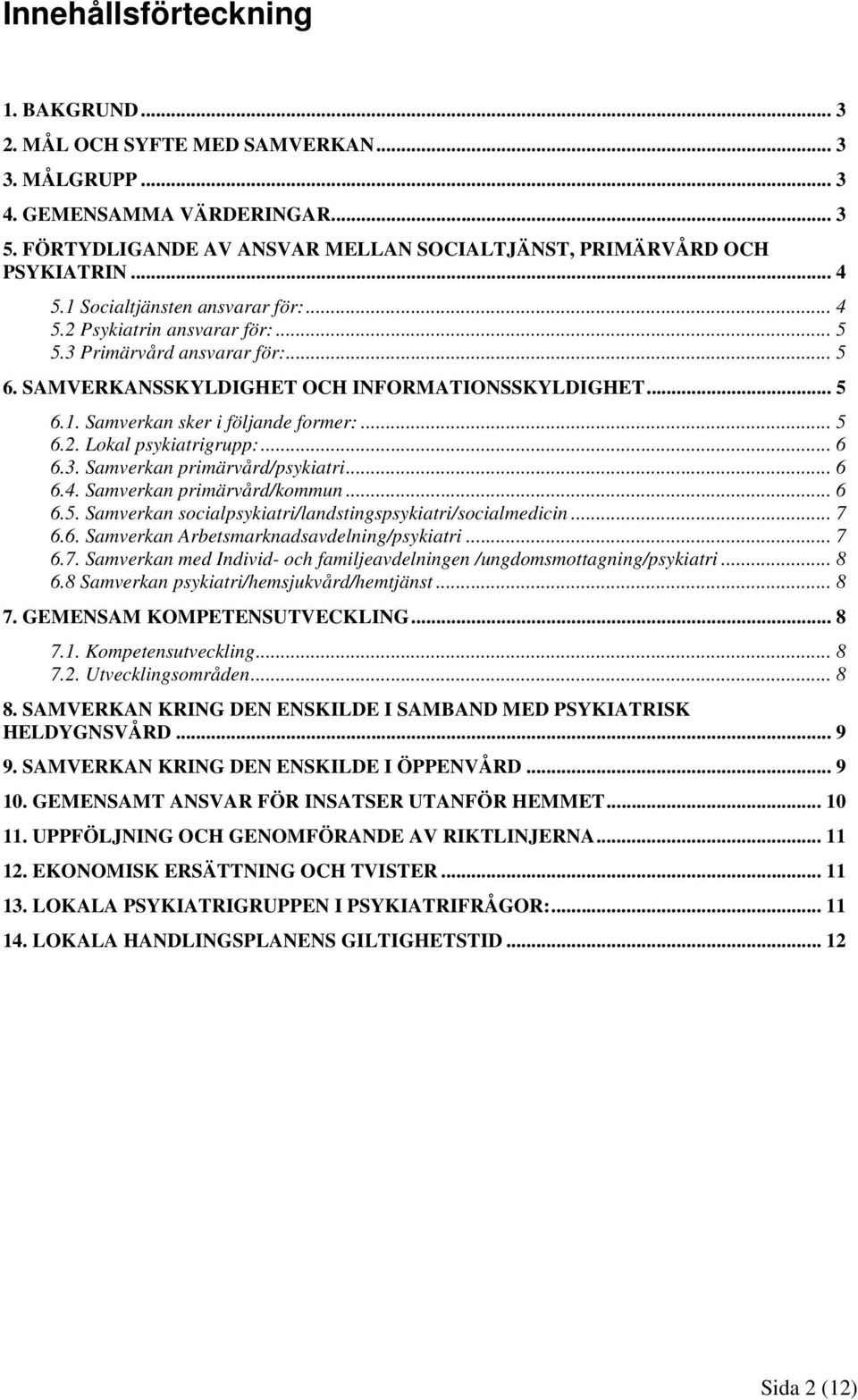 .. 5 6.2. Lokal psykiatrigrupp:... 6 6.3. Samverkan primärvård/psykiatri... 6 6.4. Samverkan primärvård/kommun... 6 6.5. Samverkan socialpsykiatri/landstingspsykiatri/socialmedicin... 7 6.6. Samverkan Arbetsmarknadsavdelning/psykiatri.