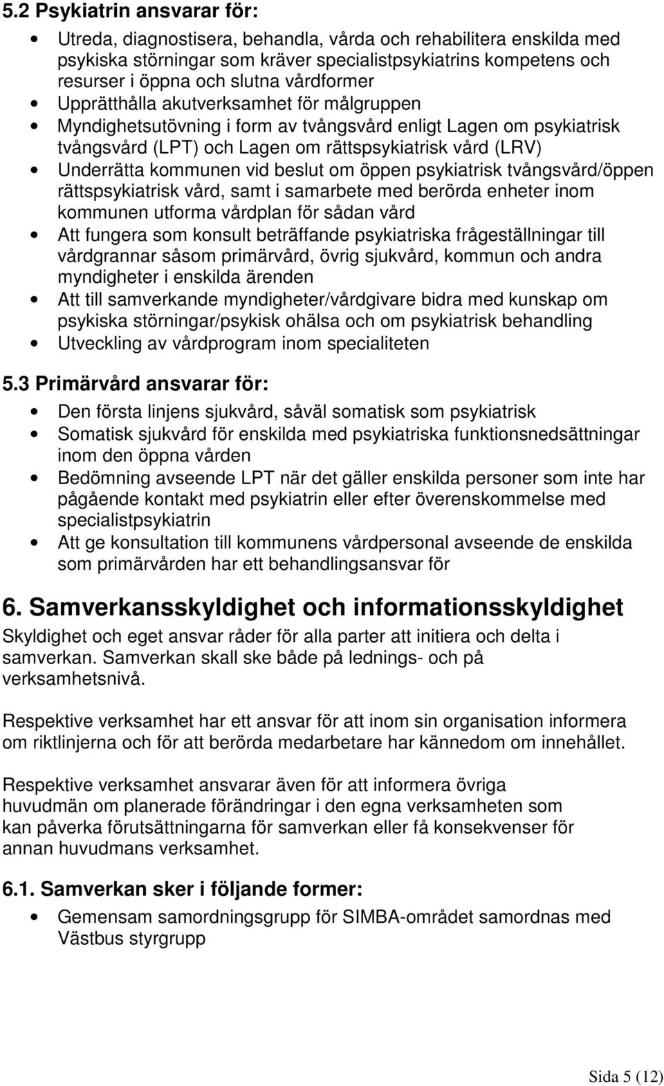 vid beslut om öppen psykiatrisk tvångsvård/öppen rättspsykiatrisk vård, samt i samarbete med berörda enheter inom kommunen utforma vårdplan för sådan vård Att fungera som konsult beträffande