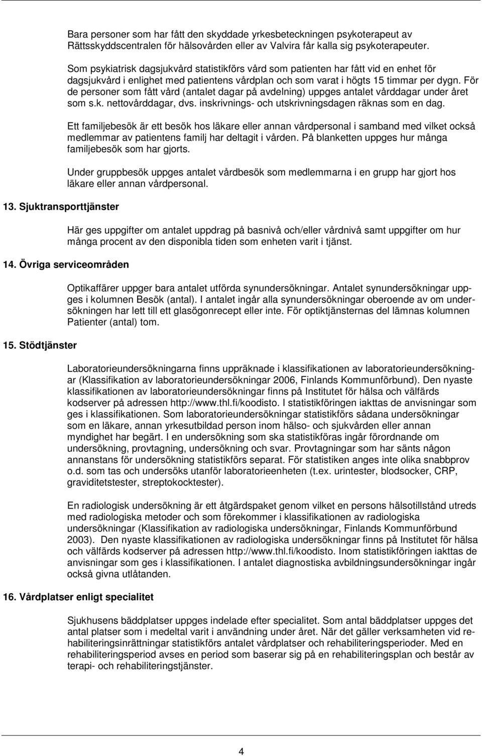 För de personer som fått vård (antalet dagar på avdelning) uppges antalet vårddagar under året som s.k. nettovårddagar, dvs. inskrivnings- och utskrivningsdagen räknas som en dag.