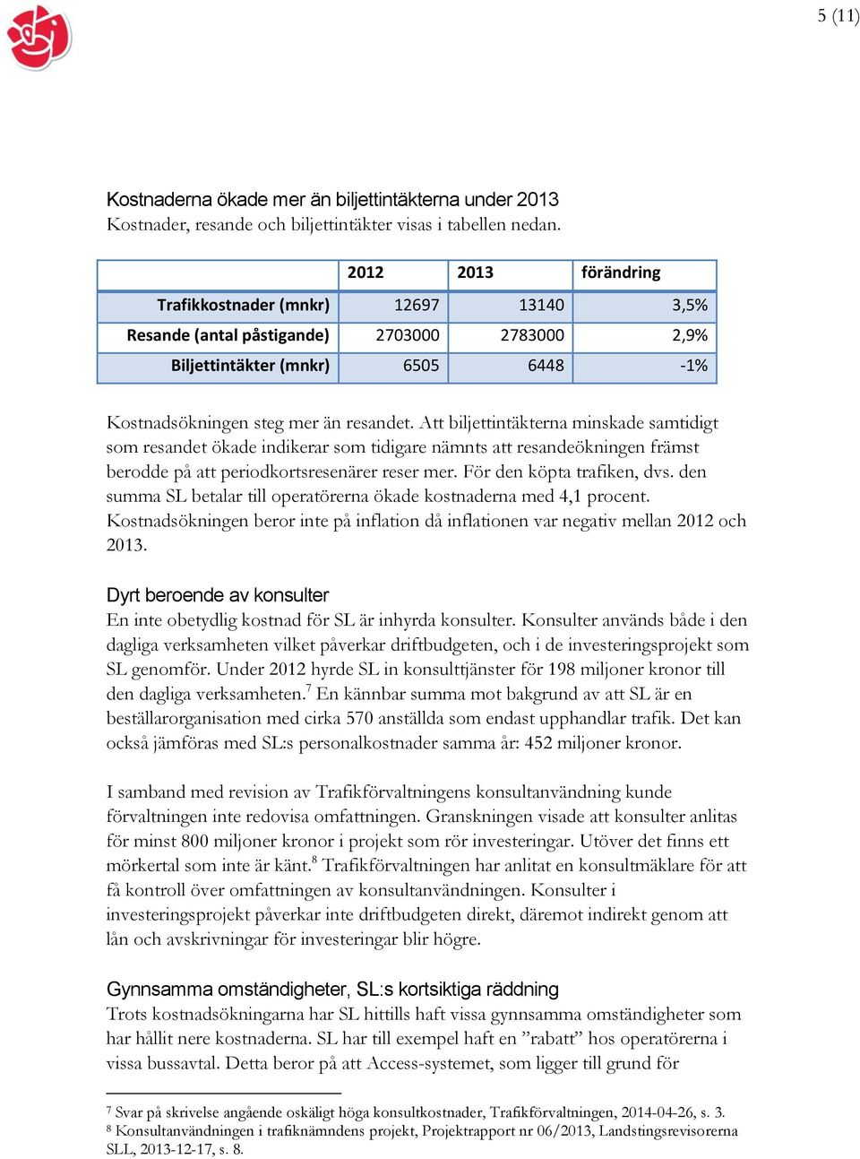 Att biljettintäkterna minskade samtidigt som resandet ökade indikerar som tidigare nämnts att resandeökningen främst berodde på att periodkortsresenärer reser mer. För den köpta trafiken, dvs.