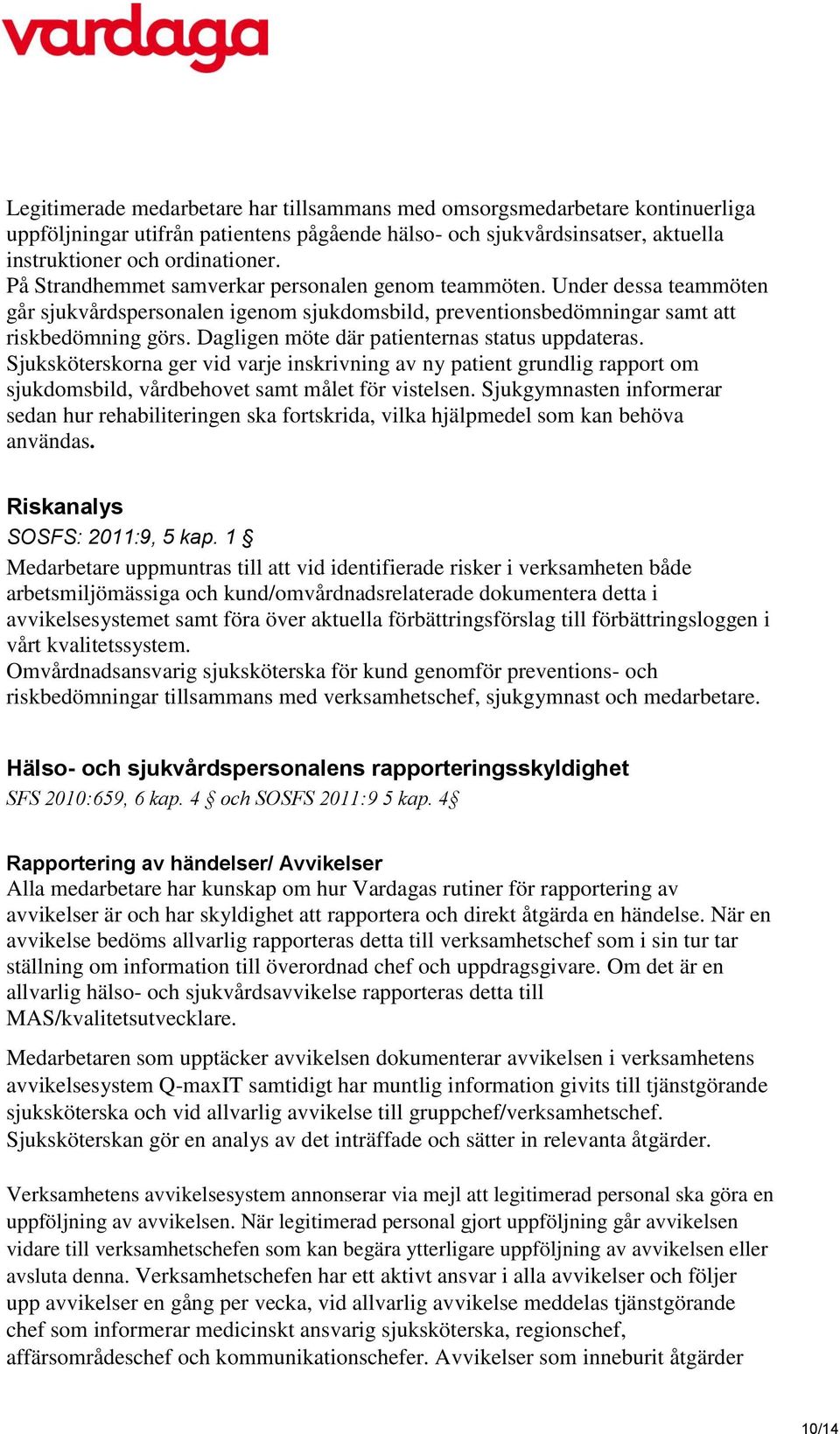 Dagligen möte där patienternas status uppdateras. Sjuksköterskorna ger vid varje inskrivning av ny patient grundlig rapport om sjukdomsbild, vårdbehovet samt målet för vistelsen.