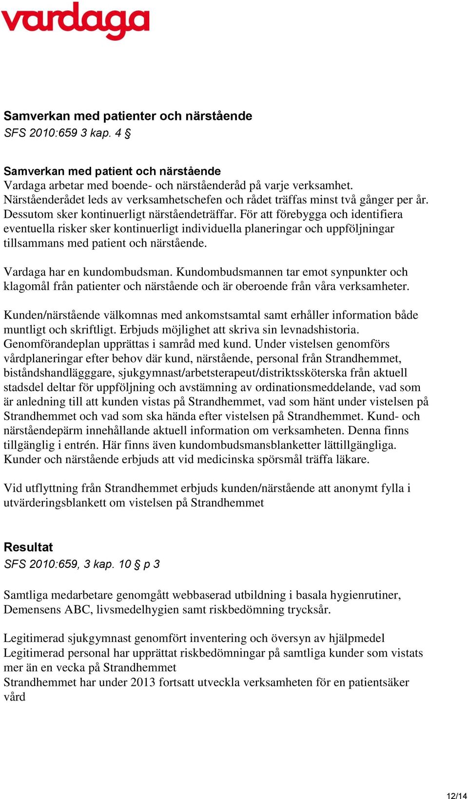 För att förebygga och identifiera eventuella risker sker kontinuerligt individuella planeringar och uppföljningar tillsammans med patient och närstående. Vardaga har en kundombudsman.