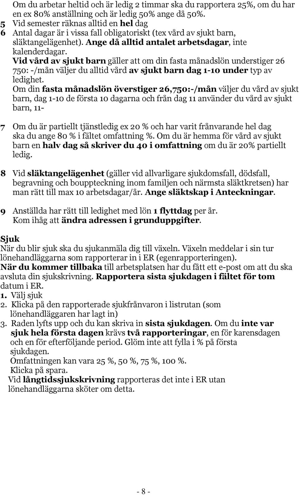 Vid vård av sjukt barn gäller att om din fasta månadslön understiger 26 750: -/mån väljer du alltid vård av sjukt barn dag 1-10 under typ av ledighet.