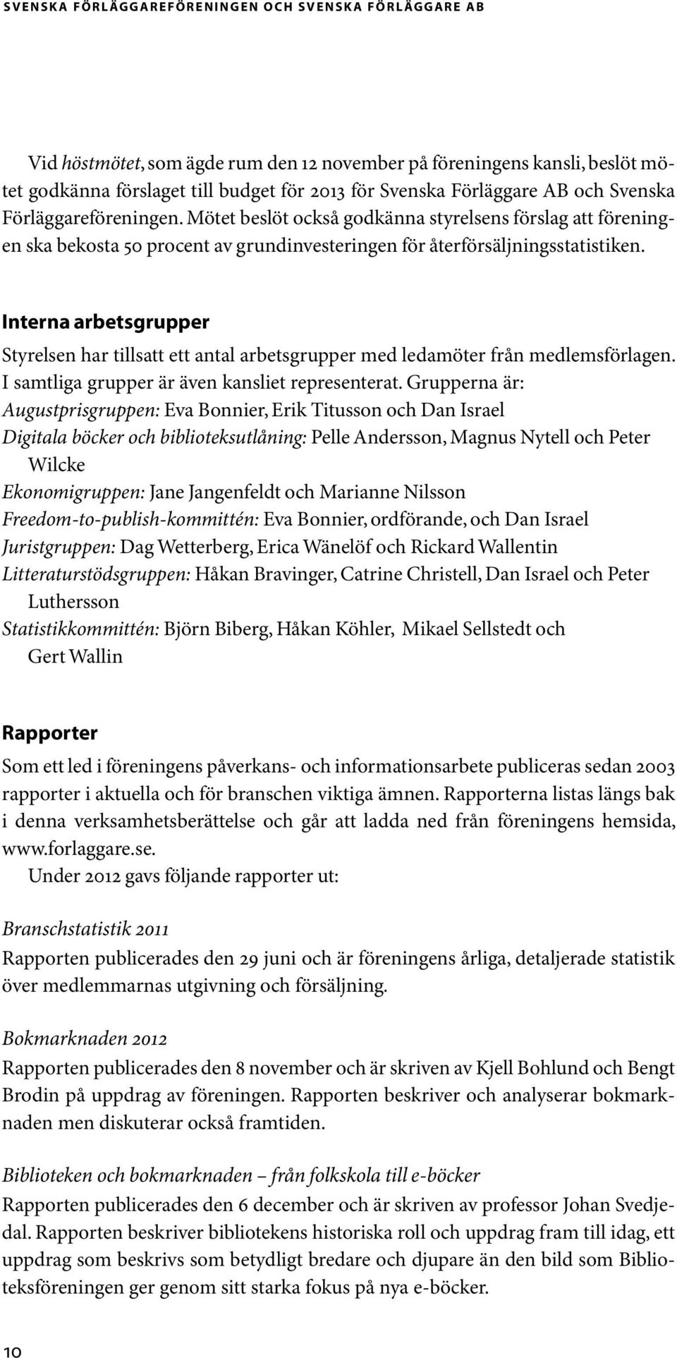 Interna arbetsgrupper Styrelsen har tillsatt ett antal arbetsgrupper med ledamöter från medlemsförlagen. I samtliga grupper är även kansliet representerat.