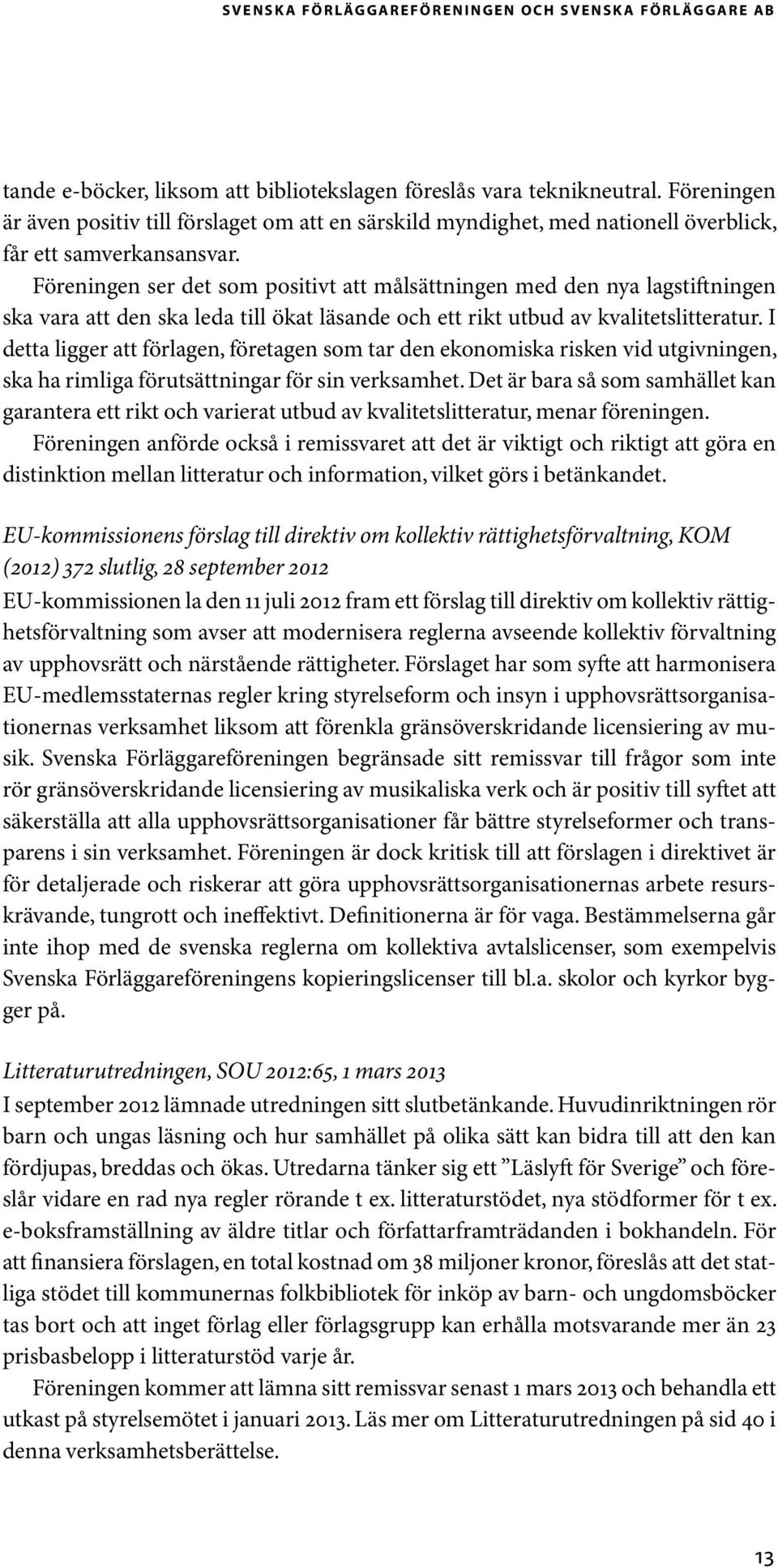 Föreningen ser det som positivt att målsättningen med den nya lagstiftningen ska vara att den ska leda till ökat läsande och ett rikt utbud av kvalitetslitteratur.