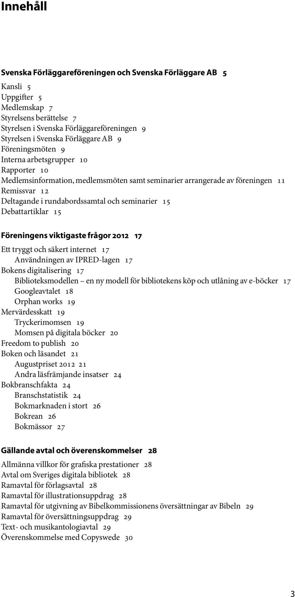 Debattartiklar 15 Föreningens viktigaste frågor 2012 17 Ett tryggt och säkert internet 17 Användningen av IPRED-lagen 17 Bokens digitalisering 17 Biblioteksmodellen en ny modell för bibliotekens köp