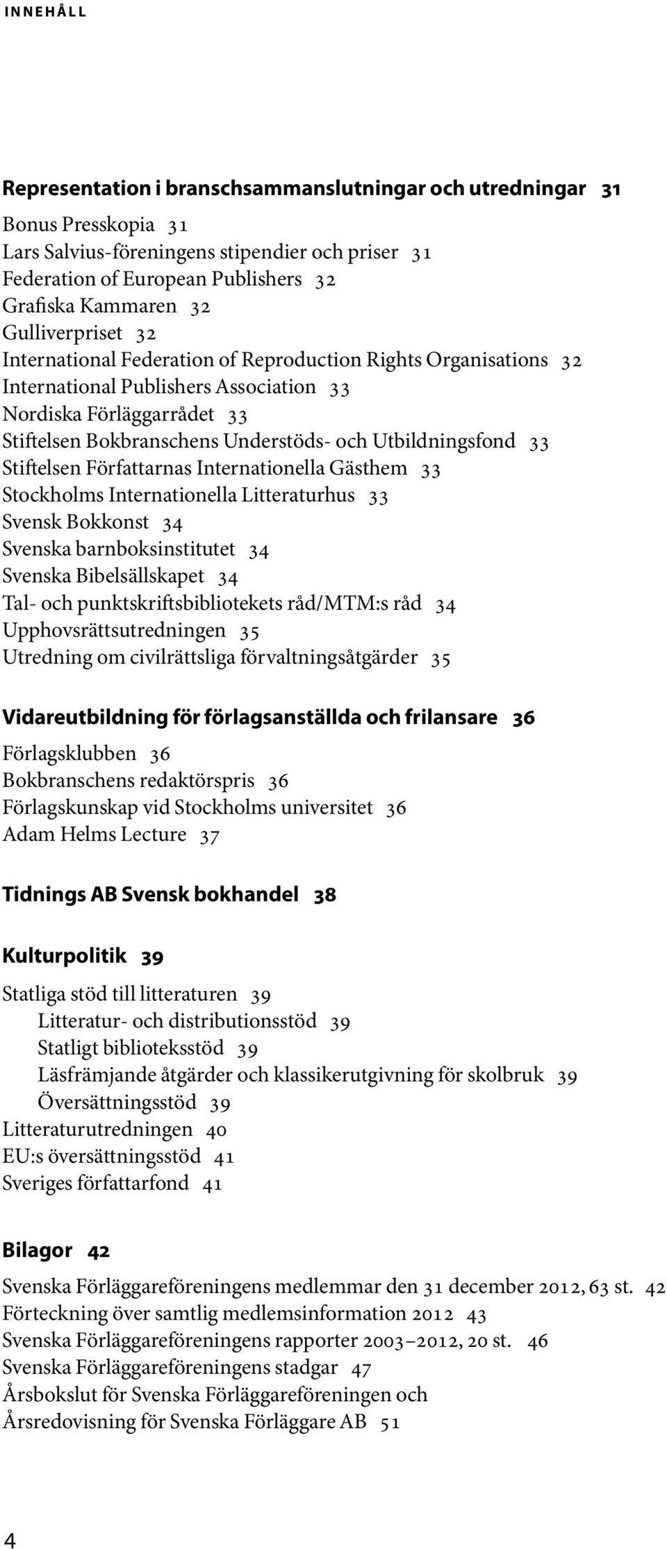 Utbildningsfond 33 Stiftelsen Författarnas Internationella Gästhem 33 Stockholms Internationella Litteraturhus 33 Svensk Bokkonst 34 Svenska barnboksinstitutet 34 Svenska Bibelsällskapet 34 Tal- och