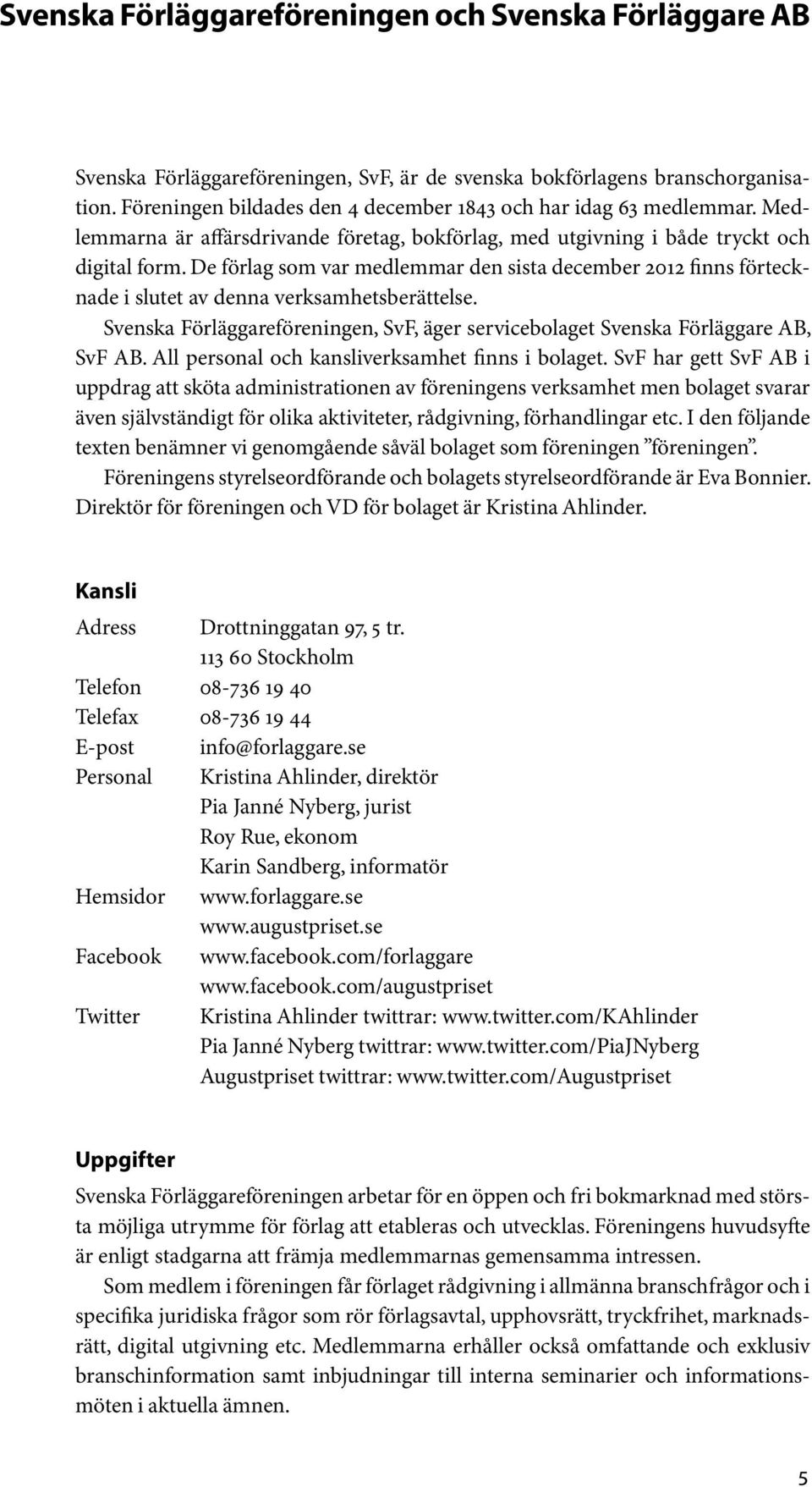 De förlag som var medlemmar den sista december 2012 finns förtecknade i slutet av denna verksamhetsberättelse. Svenska Förläggareföreningen, SvF, äger servicebolaget Svenska Förläggare AB, SvF AB.