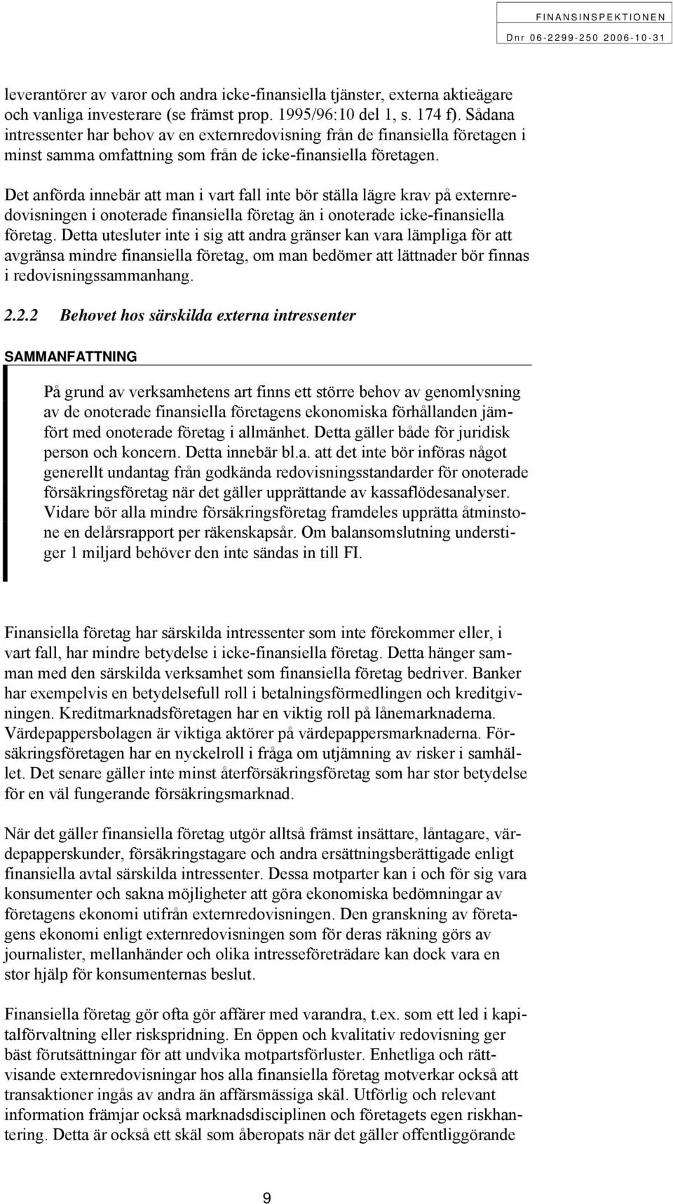 Det anförda innebär att man i vart fall inte bör ställa lägre krav på externredovisningen i onoterade finansiella företag än i onoterade icke-finansiella företag.