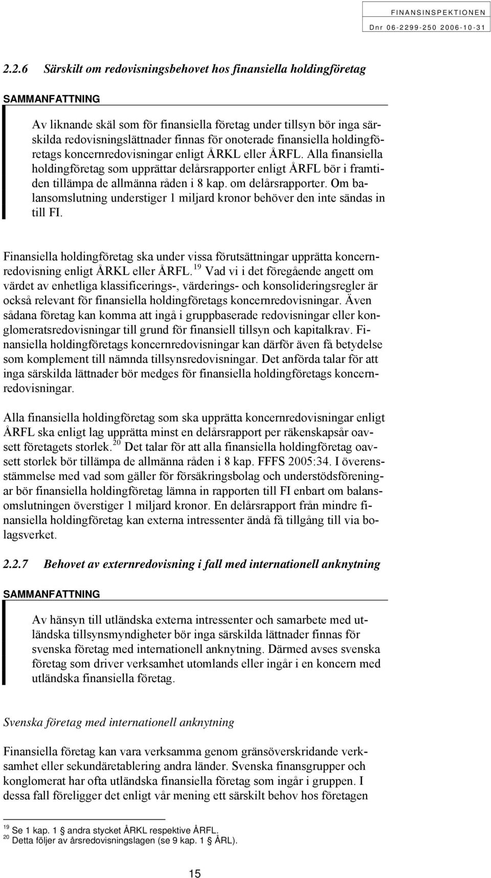 Alla finansiella holdingföretag som upprättar delårsrapporter enligt ÅRFL bör i framtiden tillämpa de allmänna råden i 8 kap. om delårsrapporter.