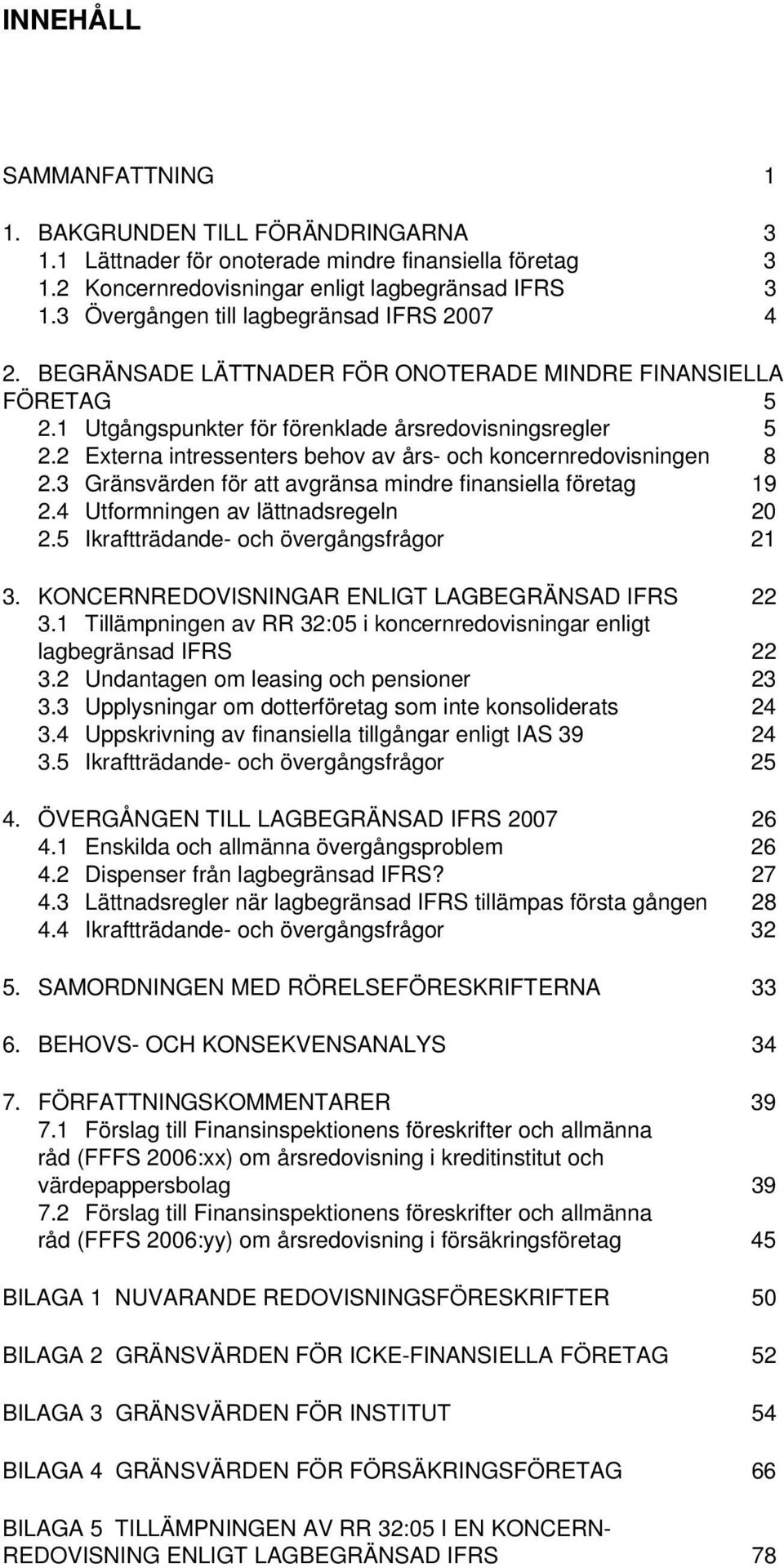 2 Externa intressenters behov av års- och koncernredovisningen 8 2.3 Gränsvärden för att avgränsa mindre finansiella företag 19 2.4 Utformningen av lättnadsregeln 20 2.