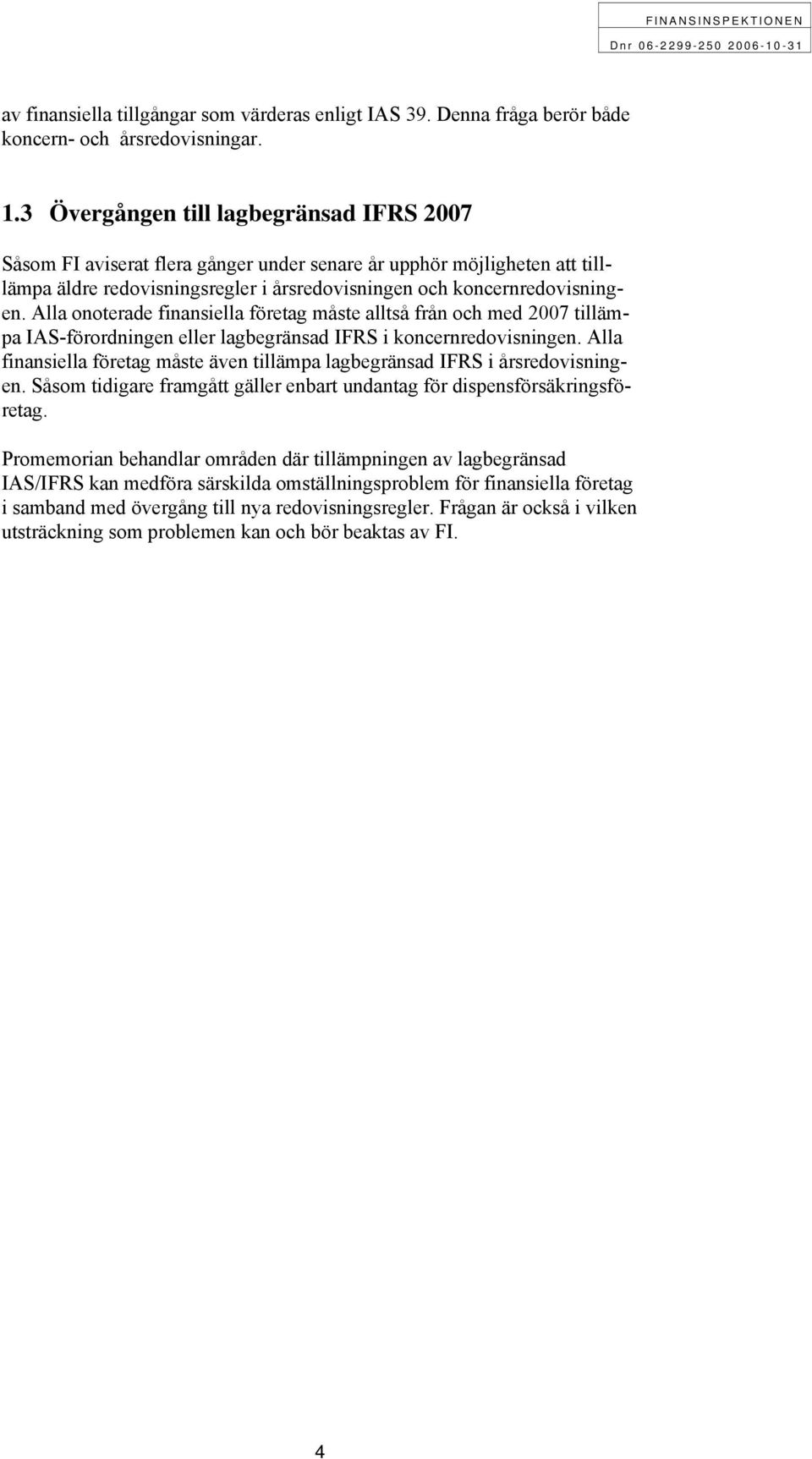 Alla onoterade finansiella företag måste alltså från och med 2007 tillämpa IAS-förordningen eller lagbegränsad IFRS i koncernredovisningen.