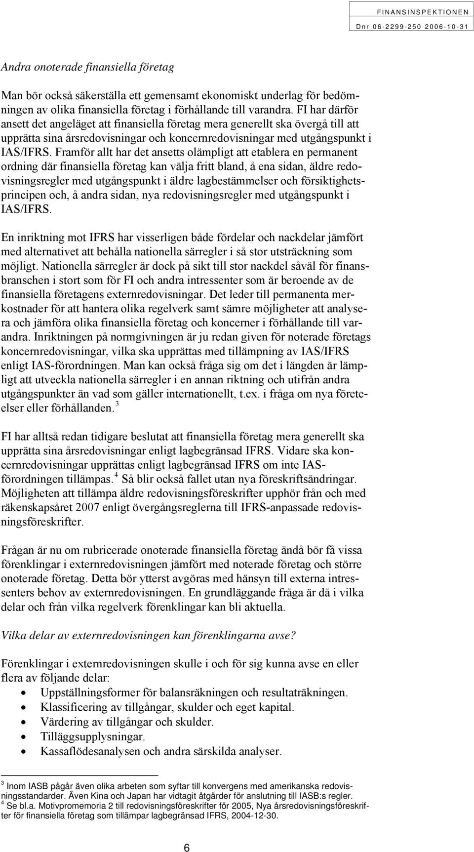 Framför allt har det ansetts olämpligt att etablera en permanent ordning där finansiella företag kan välja fritt bland, å ena sidan, äldre redovisningsregler med utgångspunkt i äldre lagbestämmelser