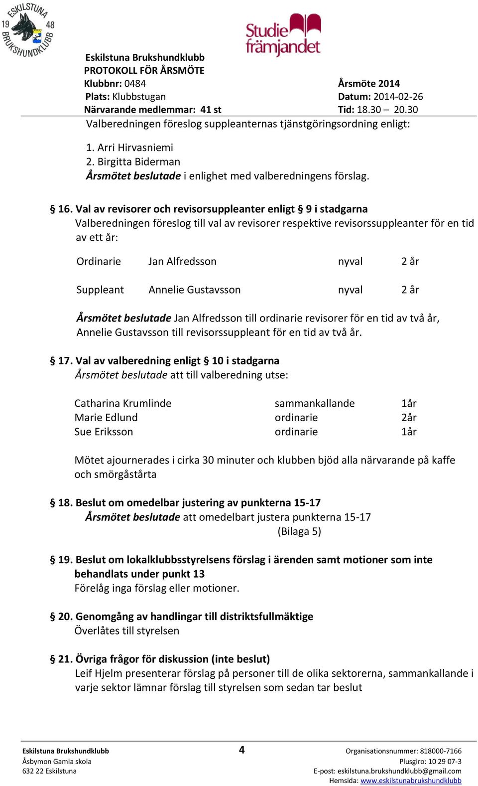 Suppleant Annelie Gustavsson nyval 2 år Årsmötet beslutade Jan Alfredsson till ordinarie revisorer för en tid av två år, Annelie Gustavsson till revisorssuppleant för en tid av två år. 17.