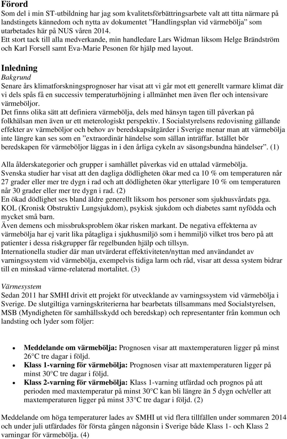 Inledning Bakgrund Senare års klimatforskningsprognoser har visat att vi går mot ett generellt varmare klimat där vi dels spås få en successiv temperaturhöjning i allmänhet men även fler och