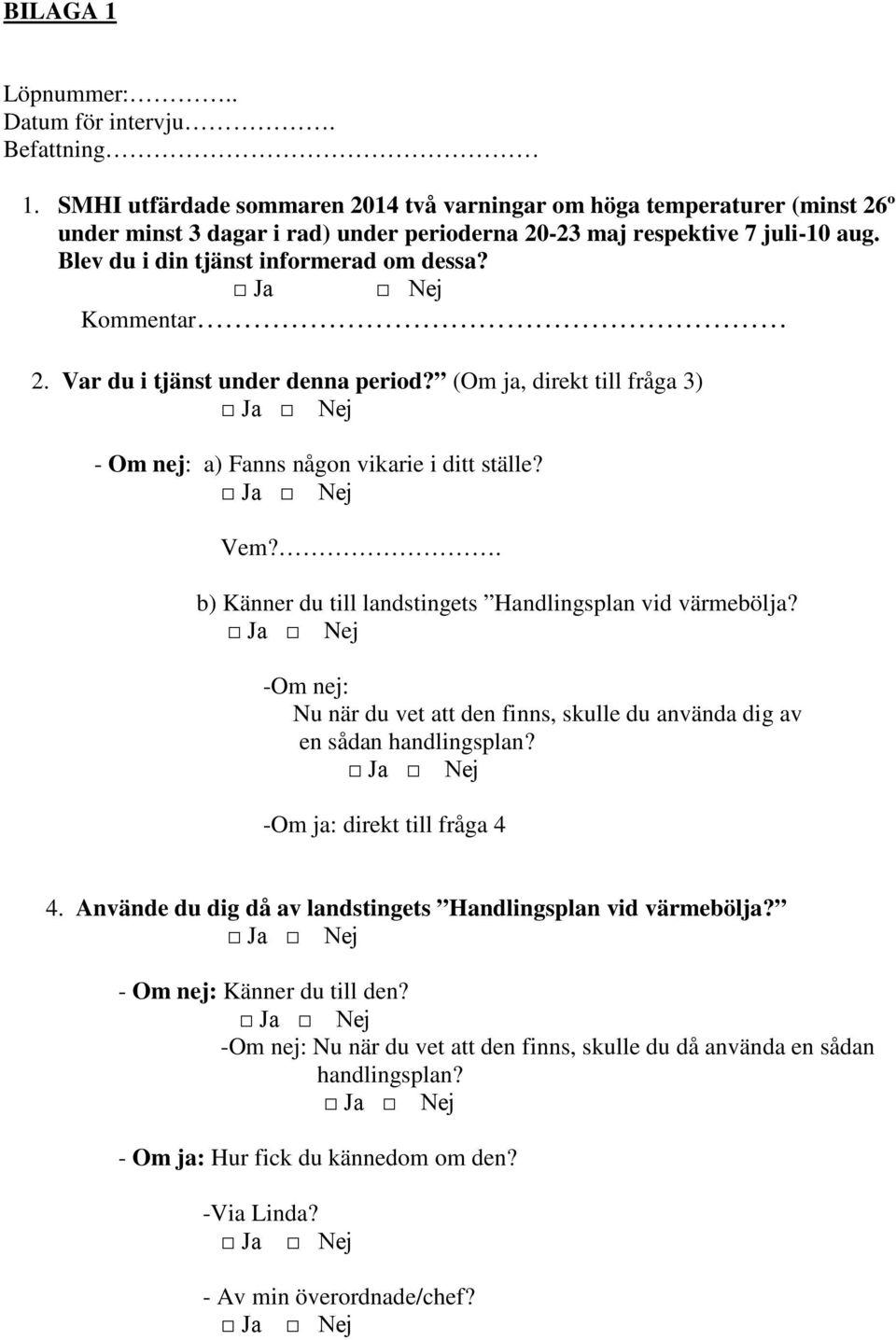 Kommentar 2. Var du i tjänst under denna period? (Om ja, direkt till fråga 3) - Om nej: a) Fanns någon vikarie i ditt ställe? Vem?. b) Känner du till landstingets Handlingsplan vid värmebölja?