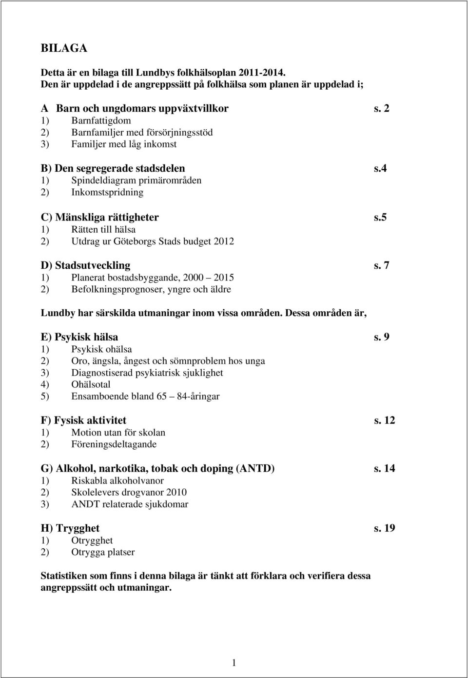 5 1) Rätten till hälsa 2) Utdrag ur Göteborgs Stads budget 2012 D) Stadsutveckling s.