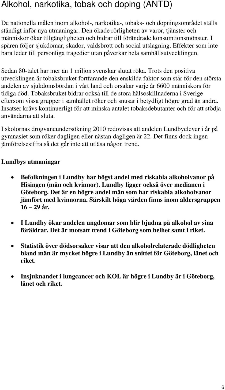 Effekter som inte bara leder till personliga tragedier utan påverkar hela samhällsutvecklingen. Sedan 80-talet har mer än 1 miljon svenskar slutat röka.