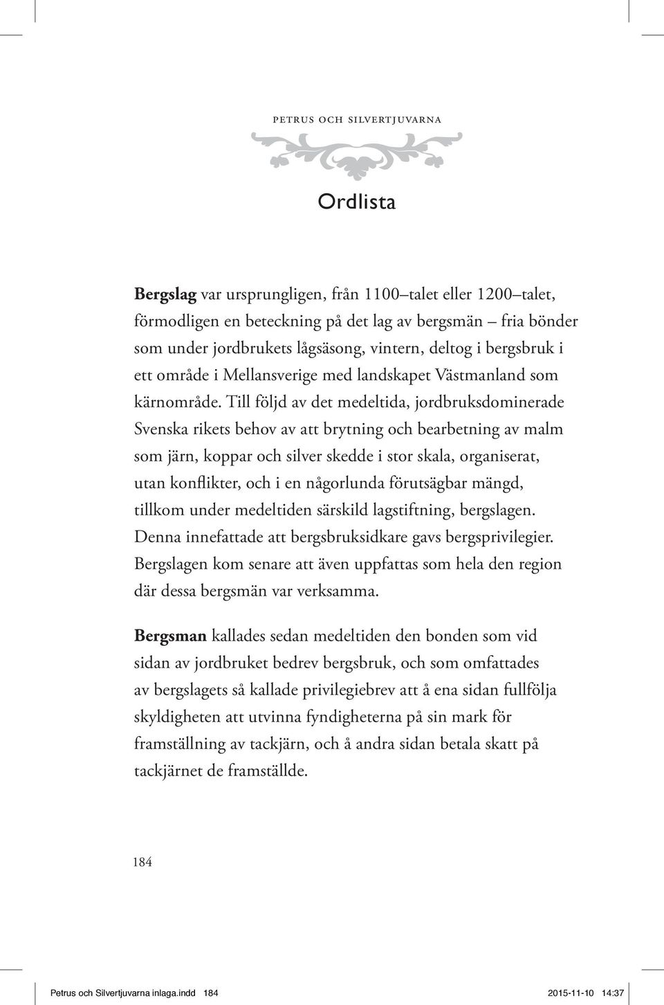 Till följd av det medeltida, jordbruksdominerade Svenska rikets behov av att brytning och bearbetning av malm som järn, koppar och silver skedde i stor skala, organiserat, utan konflikter, och i en