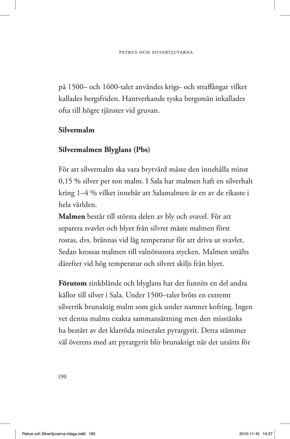 I Sala har malmen haft en silverhalt kring 1 4 % vilket innebär att Salamalmen är en av de rikaste i hela världen. Malmen består till största delen av bly och svavel.