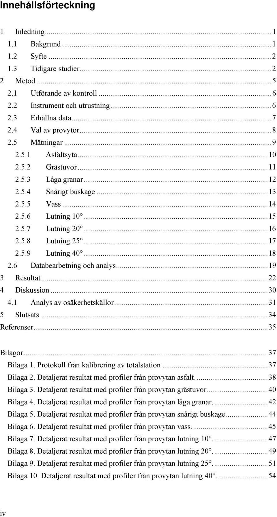 .. 16 2.5.8 Lutning 25... 17 2.5.9 Lutning 40... 18 2.6 Databearbetning och analys... 19 3 Resultat... 22 4 Diskussion... 30 4.1 Analys av osäkerhetskällor... 31 5 Slutsats... 34 Referenser.