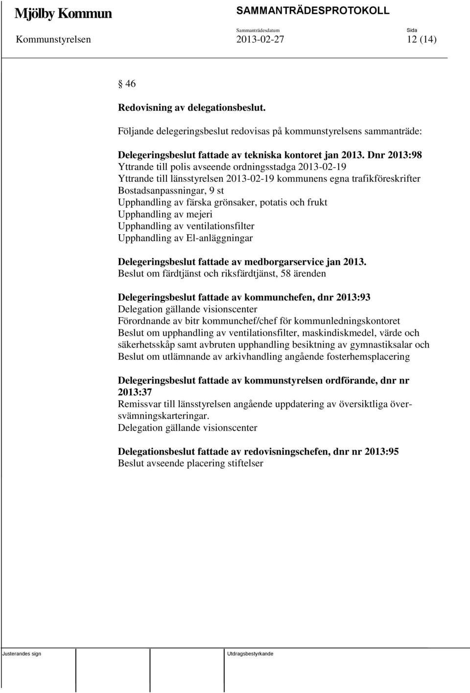 potatis och frukt Upphandling av mejeri Upphandling av ventilationsfilter Upphandling av El-anläggningar Delegeringsbeslut fattade av medborgarservice jan 2013.