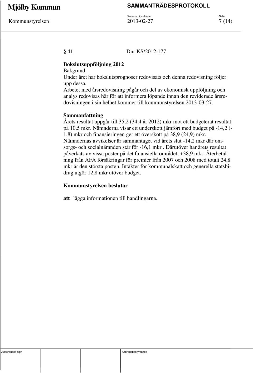 2013-03-27. Sammanfattning Årets resultat uppgår till 35,2 (34,4 år 2012) mkr mot ett budgeterat resultat på 10,5 mkr.