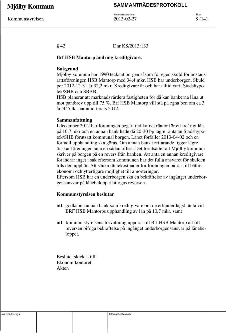 Kreditgivare är och har alltid varit Stadshypotek/SHB och SBAB. HSB planerar att marknadsvärdera fastigheten för då kan bankerna låna ut mot pantbrev upp till 75 %.