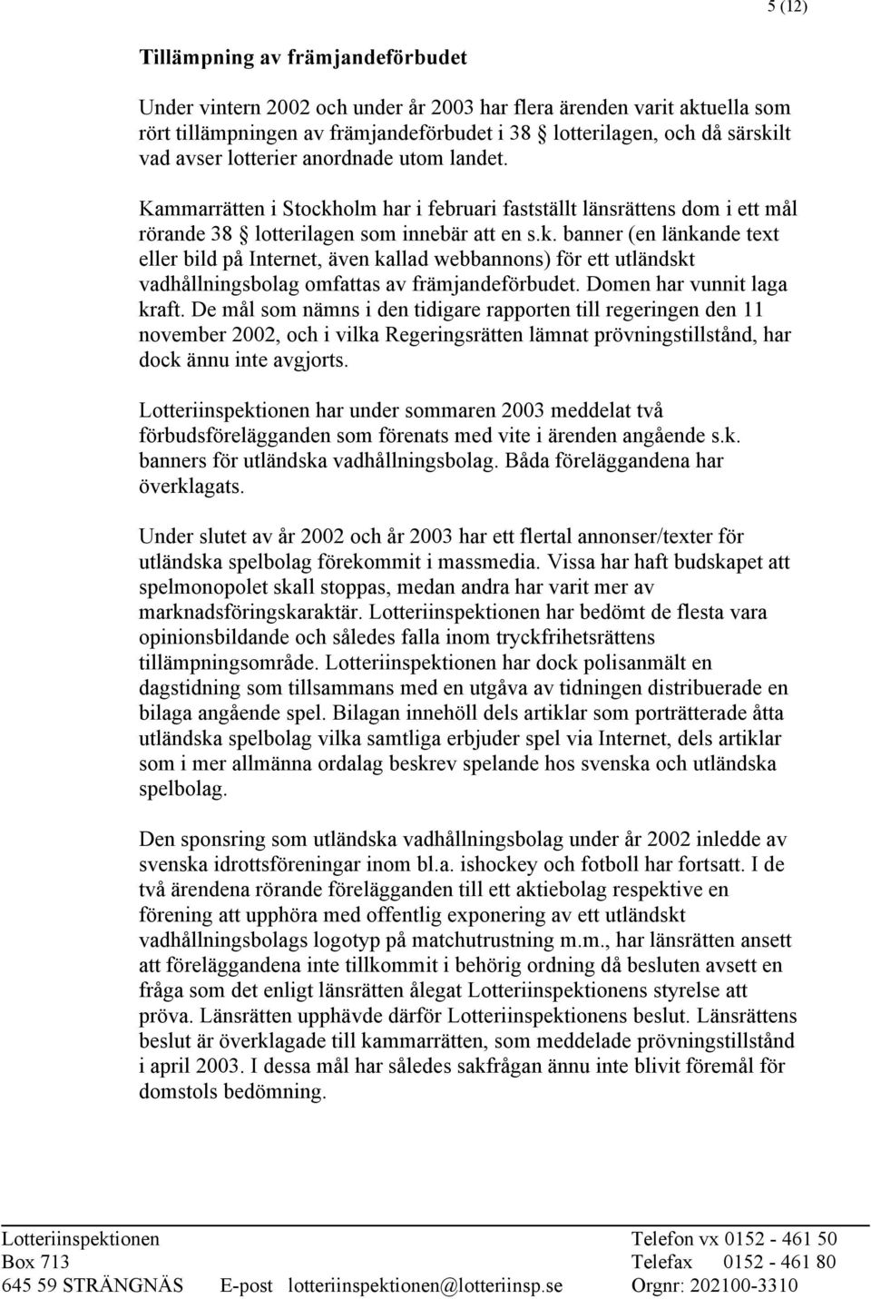 Domen har vunnit laga kraft. De mål som nämns i den tidigare rapporten till regeringen den 11 november 2002, och i vilka Regeringsrätten lämnat prövningstillstånd, har dock ännu inte avgjorts.