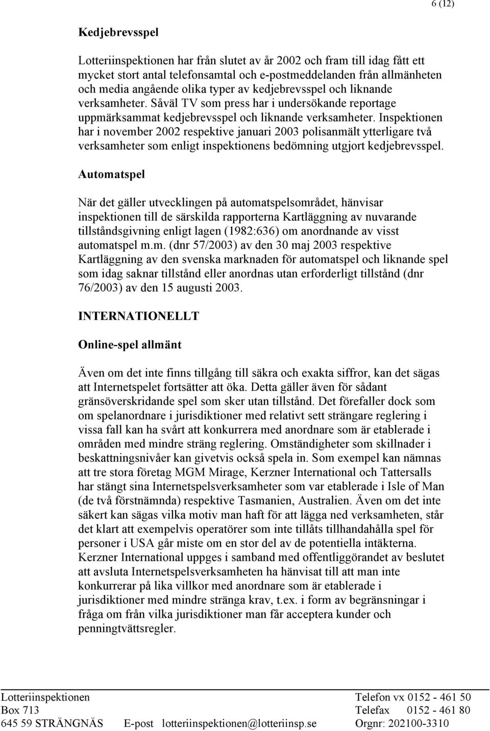 Inspektionen har i november 2002 respektive januari 2003 polisanmält ytterligare två verksamheter som enligt inspektionens bedömning utgjort kedjebrevsspel.