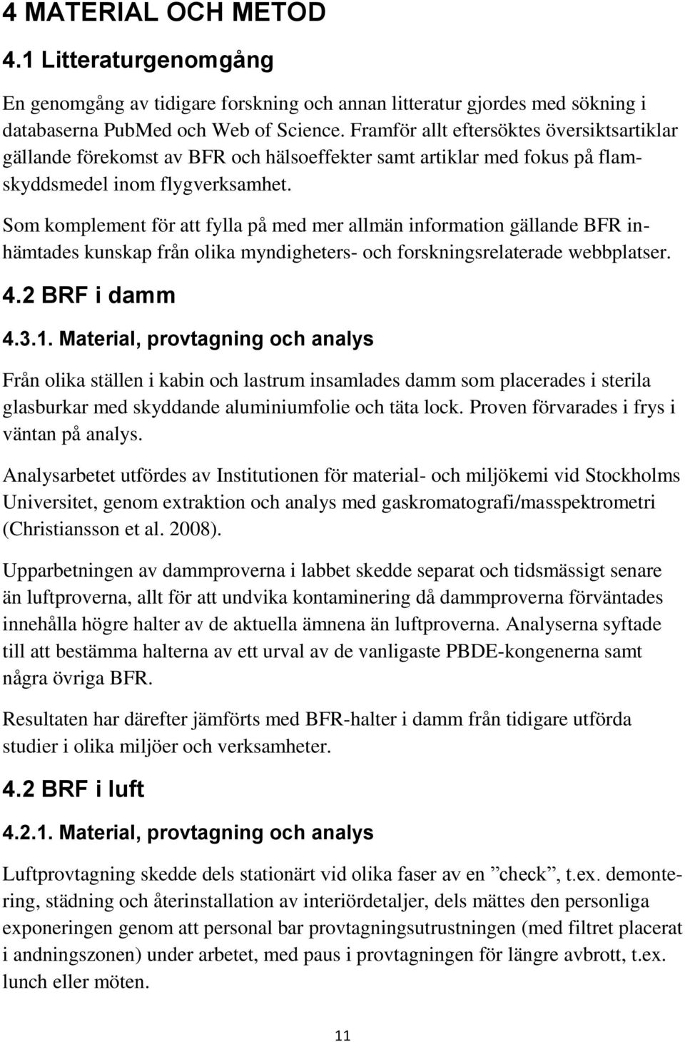 Som komplement för att fylla på med mer allmän information gällande BFR inhämtades kunskap från olika myndigheters- och forskningsrelaterade webbplatser. 4.2 BRF i damm 4.3.1.