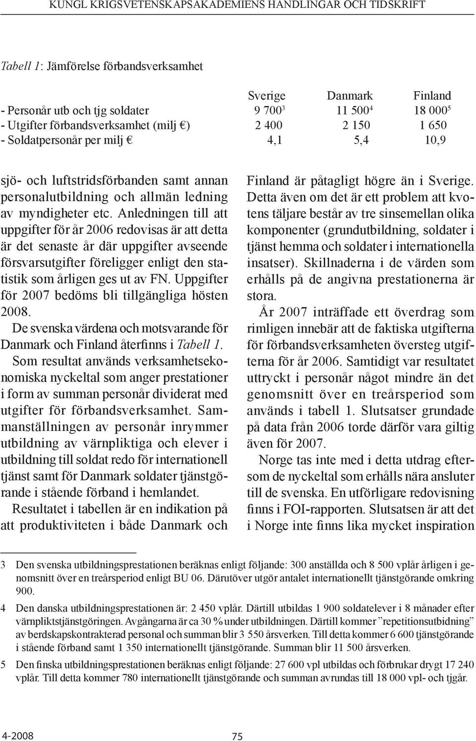 Anled ningen till att uppgifter för år 2006 redovisas är att detta är det senaste år där uppgifter avseende försvarsutgifter föreligger enligt den statistik som årligen ges ut av FN.