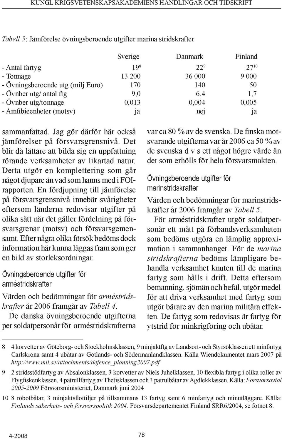 Det blir då lättare att bilda sig en upp fattning rörande verksamheter av likartad natur. Detta utgör en komplettering som går något djupare än vad som hanns med i FOIrapporten.