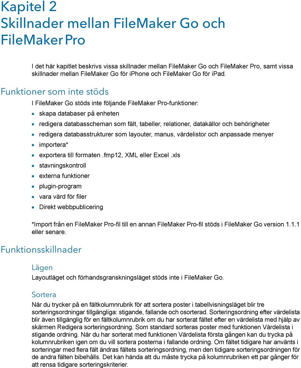 Funktioner som inte stöds I FileMaker Go stöds inte följande FileMaker Pro-funktioner: 1 skapa databaser på enheten 1 redigera databasscheman som fält, tabeller, relationer, datakällor och