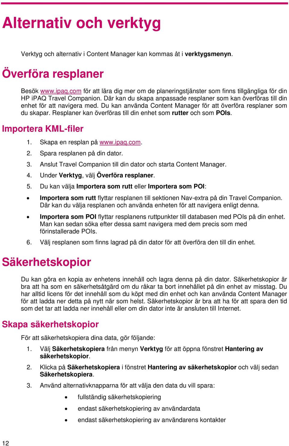 Du kan använda Content Manager för att överföra resplaner som du skapar. Resplaner kan överföras till din enhet som rutter och som POIs. Importera KML-filer 1. Skapa en resplan på www.ipaq.com. 2.