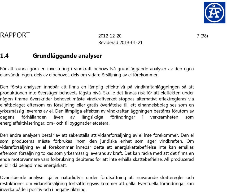 Den första analysen innebär att finna en lämplig effektnivå på vindkraftanläggningen så att produktionen inte överstiger behovets lägsta nivå.