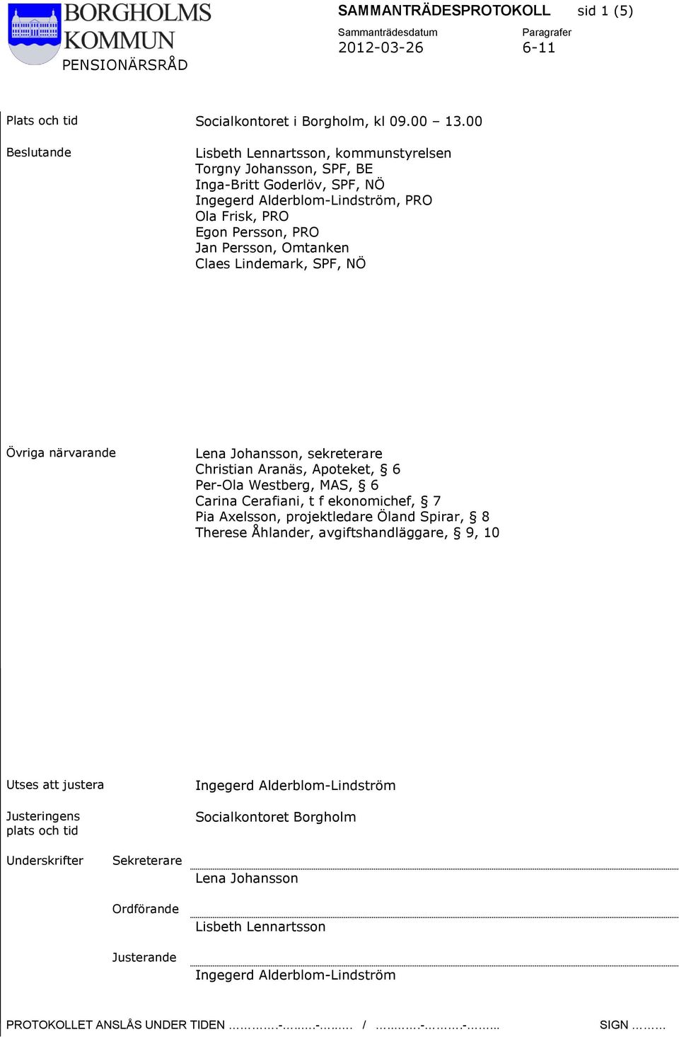 Claes Lindemark, SPF, NÖ Övriga närvarande Lena Johansson, sekreterare Christian Aranäs, Apoteket, 6 Per-Ola Westberg, MAS, 6 Carina Cerafiani, t f ekonomichef, 7 Pia Axelsson, projektledare Öland