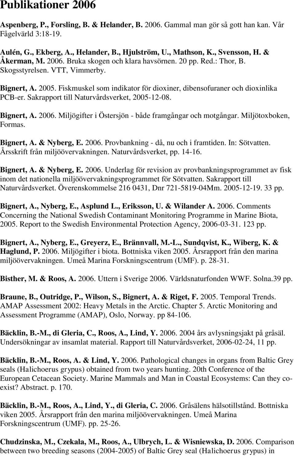 Fiskmuskel som indikator för dioxiner, dibensofuraner och dioxinlika PCB-er. Sakrapport till Naturvårdsverket, 2005-12-08. Bignert, A. 2006. Miljögifter i Östersjön - både framgångar och motgångar.