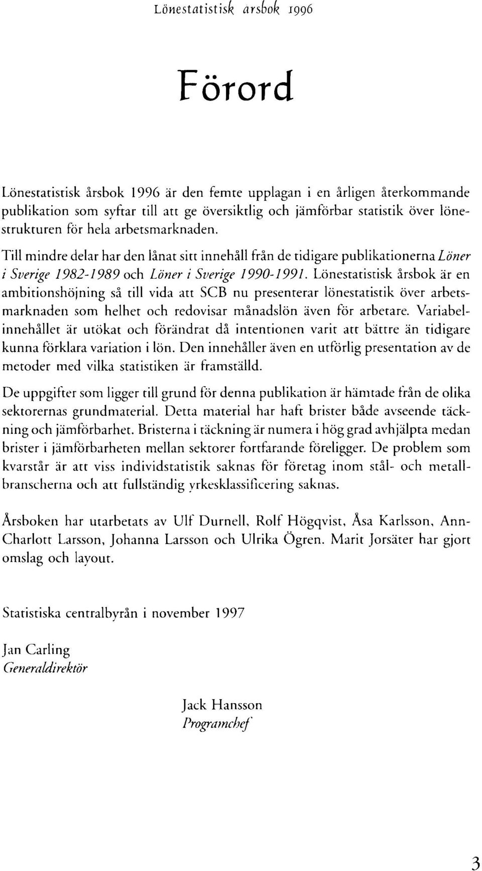 Lönestatistisk årsbok är en ambitionshöjning så till vida att SCB nu presenterar lönesraristik över arbetsmarknaden som helhet och redovisar månadslön även för arbetare.