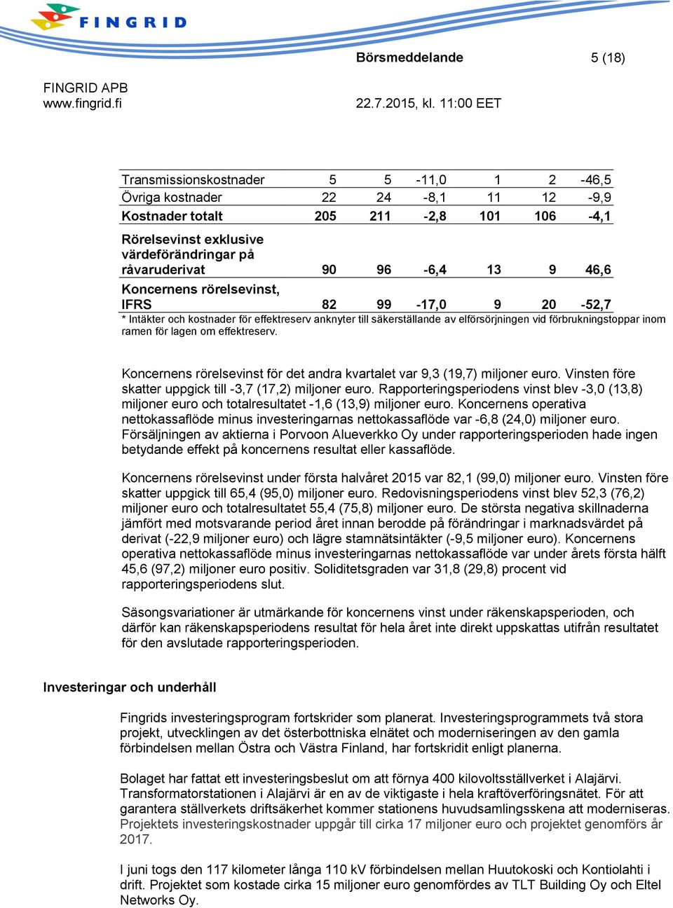 lagen om effektreserv. Koncernens rörelsevinst för det andra kvartalet var 9,3 (19,7) miljoner euro. Vinsten före skatter uppgick till -3,7 (17,2) miljoner euro.