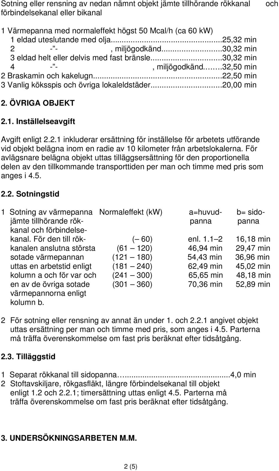 ..22,50 min 3 Vanlig köksspis och övriga lokaleldstäder...20,00 min 2. ÖVRIGA OBJEKT 2.1. Inställelseavgift Avgift enligt 2.2.1 inkluderar ersättning för inställelse för arbetets utförande vid objekt belägna inom en radie av 10 kilometer från arbetslokalerna.