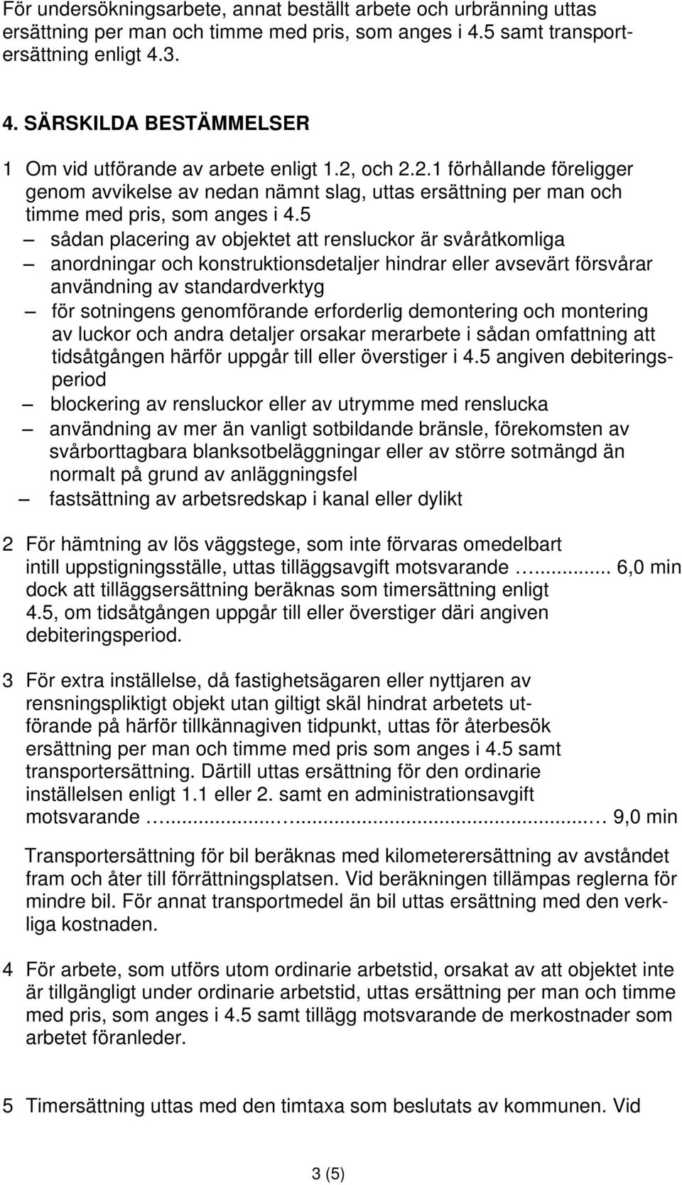 5 sådan placering av objektet att rensluckor är svåråtkomliga anordningar och konstruktionsdetaljer hindrar eller avsevärt försvårar användning av standardverktyg för sotningens genomförande