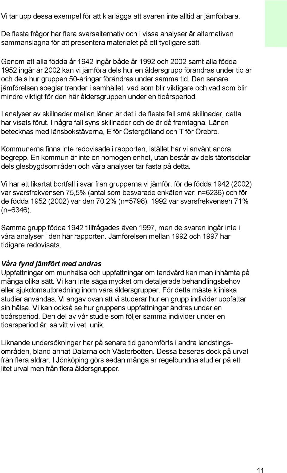 Genom att alla födda år 1942 ingår både år 1992 och 22 samt alla födda 1952 ingår år 22 kan vi jämföra dels hur en åldersgrupp förändras under tio år och dels hur gruppen 5-åringar förändras under