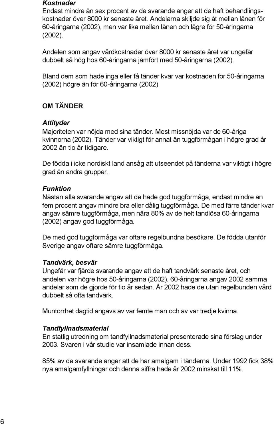 Andelen som angav vårdkostnader över 8 kr senaste året var ungefär dubbelt så hög hos 6-åringarna jämfört med 5-åringarna (22).