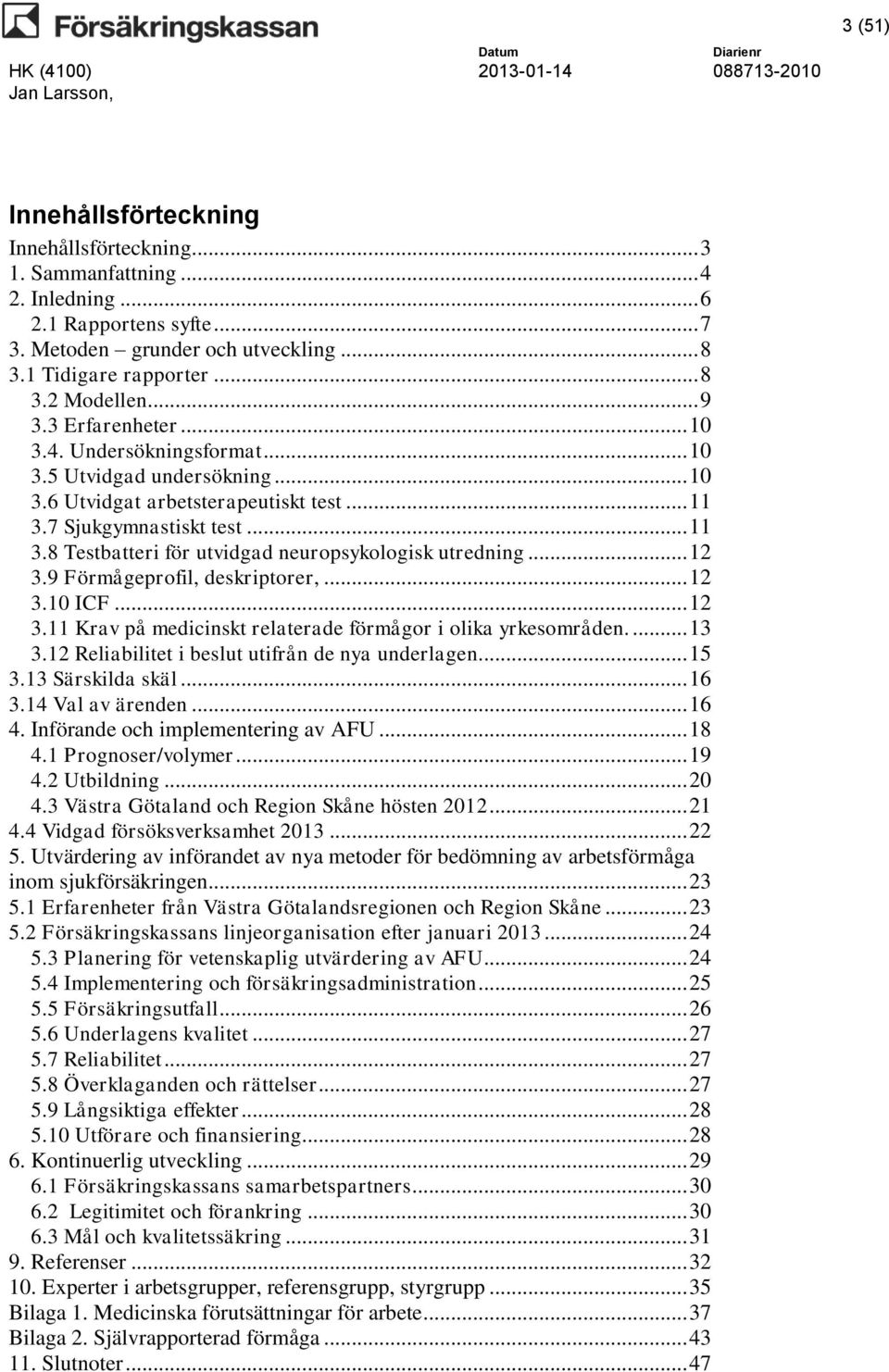 .. 12 3.9 Förmågeprofil, deskriptorer,... 12 3.10 ICF... 12 3.11 Krav på medicinskt relaterade förmågor i olika yrkesområden.... 13 3.12 Reliabilitet i beslut utifrån de nya underlagen... 15 3.