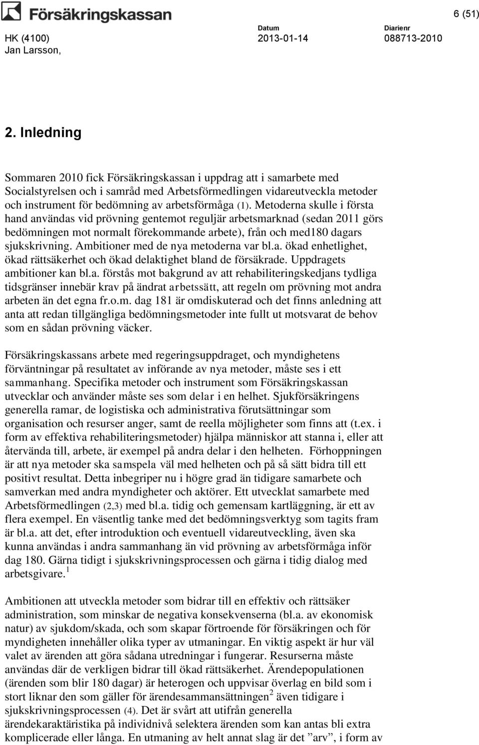 (1). Metoderna skulle i första hand användas vid prövning gentemot reguljär arbetsmarknad (sedan 2011 görs bedömningen mot normalt förekommande arbete), från och med180 dagars sjukskrivning.