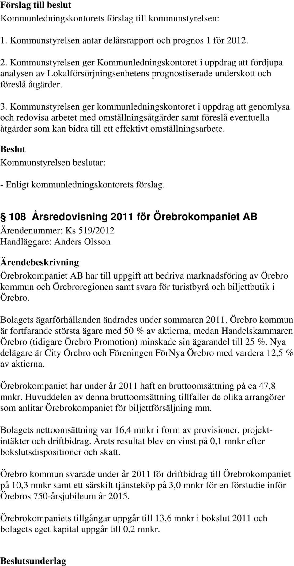 Kommunstyrelsen ger kommunledningskontoret i uppdrag att genomlysa och redovisa arbetet med omställningsåtgärder samt föreslå eventuella åtgärder som kan bidra till ett effektivt omställningsarbete.