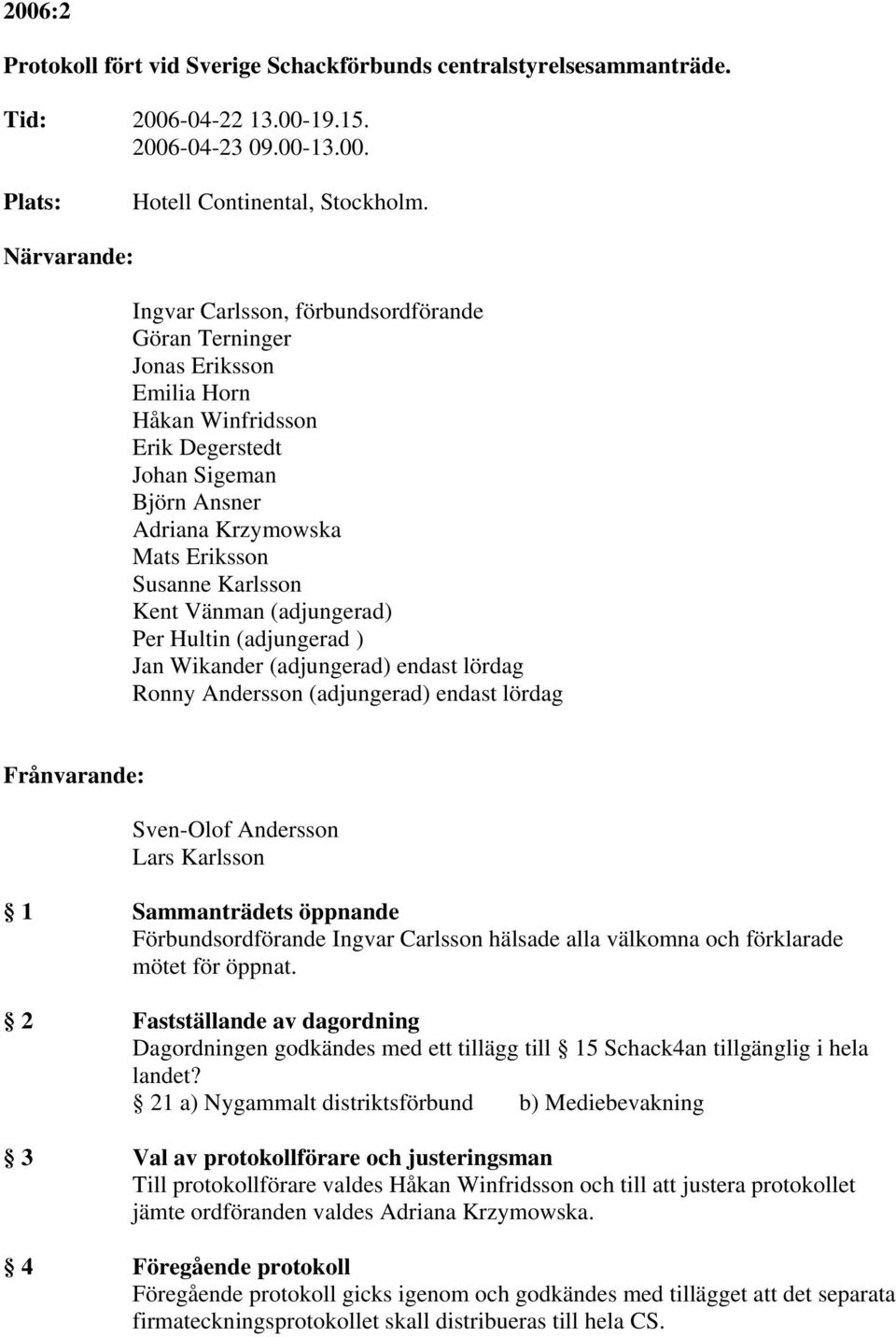 Karlsson Kent Vänman (adjungerad) Per Hultin (adjungerad ) Jan Wikander (adjungerad) endast lördag Ronny Andersson (adjungerad) endast lördag Frånvarande: Sven-Olof Andersson Lars Karlsson 1