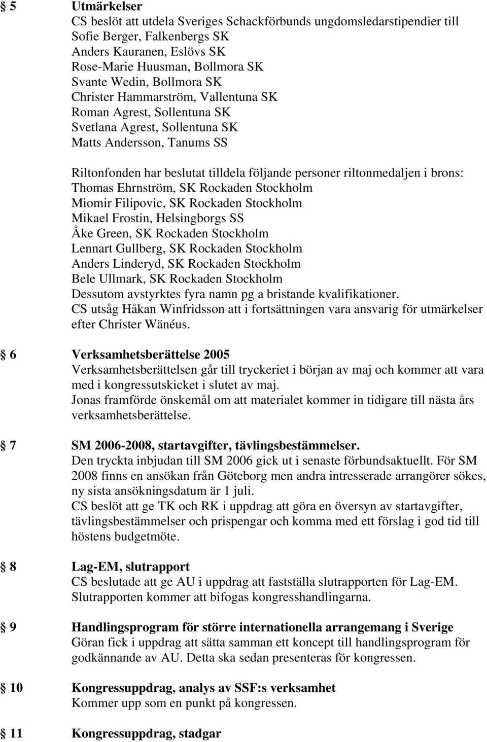 brons: Thomas Ehrnström, SK Rockaden Stockholm Miomir Filipovic, SK Rockaden Stockholm Mikael Frostin, Helsingborgs SS Åke Green, SK Rockaden Stockholm Lennart Gullberg, SK Rockaden Stockholm Anders